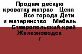 Продам дескую кроватку матрас › Цена ­ 3 000 - Все города Дети и материнство » Мебель   . Ставропольский край,Железноводск г.